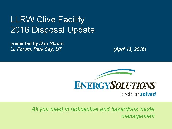 LLRW Clive Facility 2016 Disposal Update presented by Dan Shrum LL Forum, Park City,