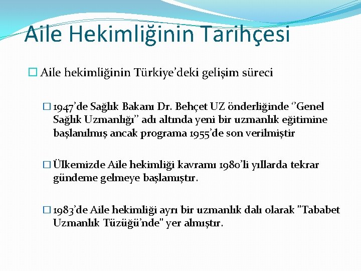 Aile Hekimliğinin Tarihçesi Aile hekimliğinin Türkiye’deki gelişim süreci � 1947’de Sağlık Bakanı Dr. Behçet