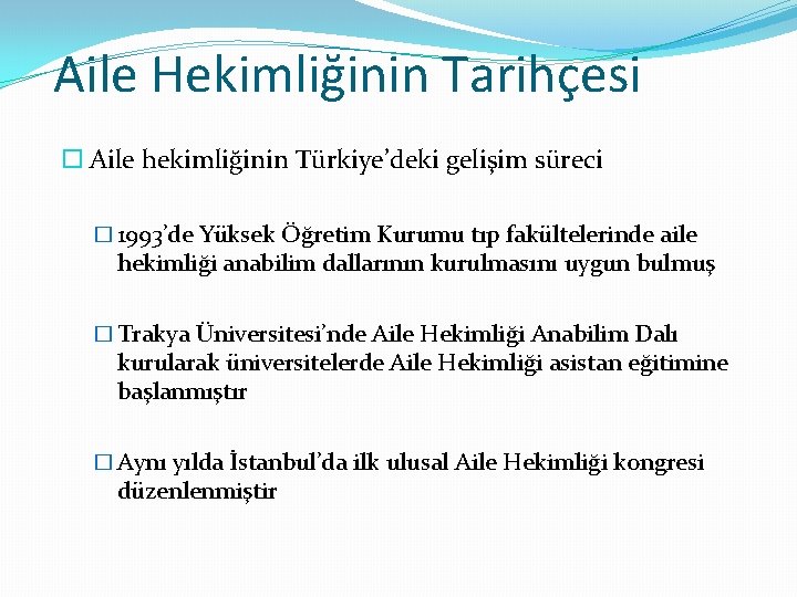 Aile Hekimliğinin Tarihçesi Aile hekimliğinin Türkiye’deki gelişim süreci � 1993’de Yüksek Öğretim Kurumu tıp