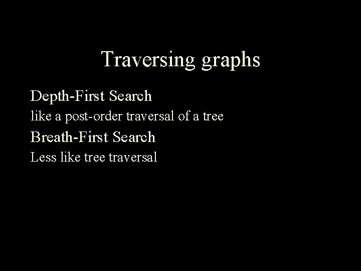 Traversing graphs Depth-First Search like a post-order traversal of a tree Breath-First Search Less