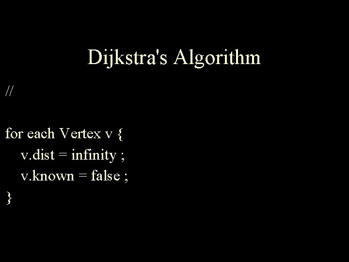 Dijkstra's Algorithm // for each Vertex v { v. dist = infinity ; v.