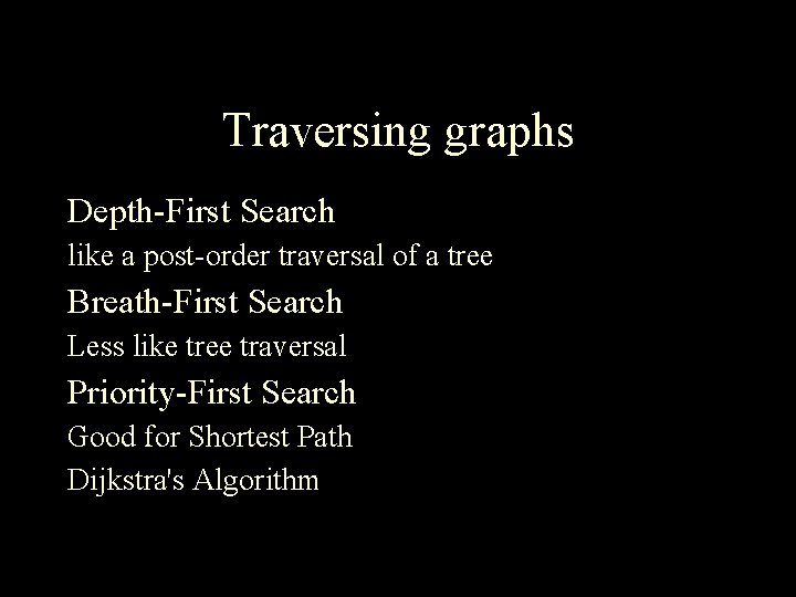 Traversing graphs Depth-First Search like a post-order traversal of a tree Breath-First Search Less