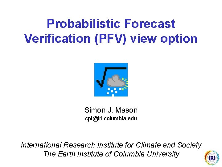 Probabilistic Forecast Verification (PFV) view option Simon J. Mason cpt@iri. columbia. edu International Research