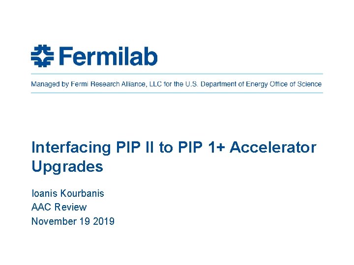 Interfacing PIP II to PIP 1+ Accelerator Upgrades Ioanis Kourbanis AAC Review November 19