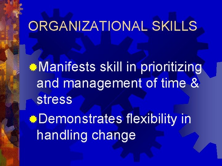 ORGANIZATIONAL SKILLS ®Manifests skill in prioritizing and management of time & stress ®Demonstrates flexibility