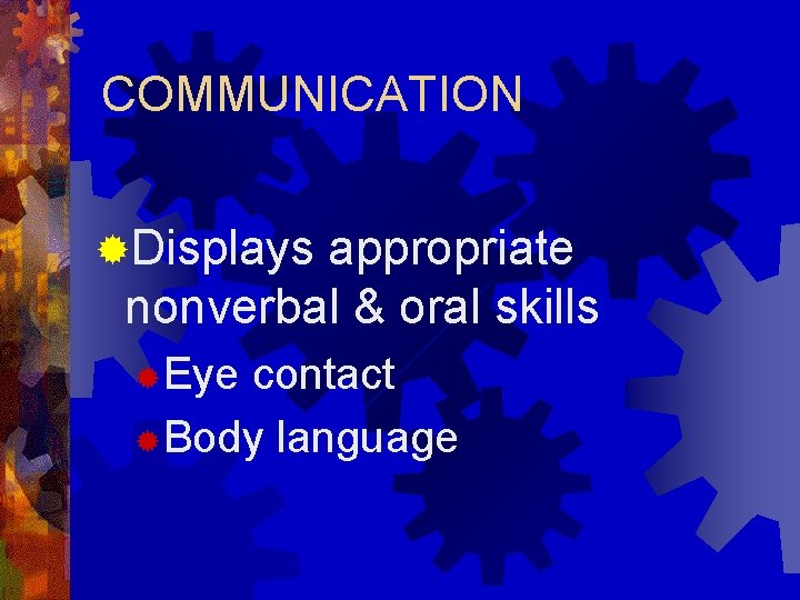 COMMUNICATION ®Displays appropriate nonverbal & oral skills ®Eye contact ®Body language 