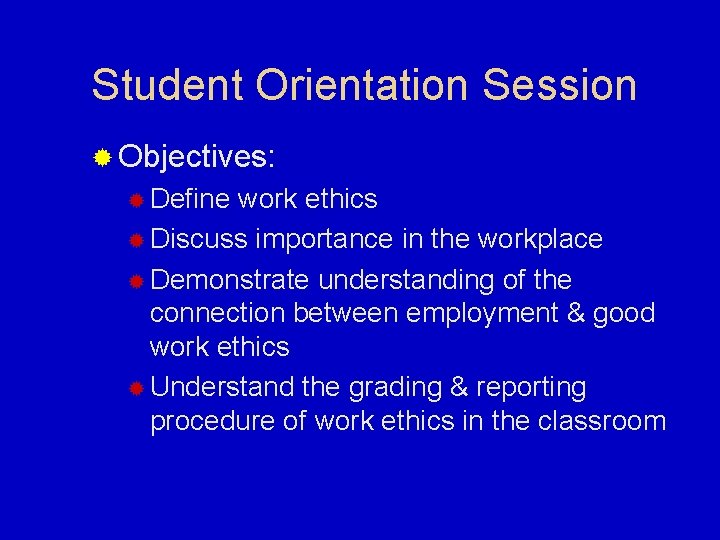 Student Orientation Session ® Objectives: ® Define work ethics ® Discuss importance in the