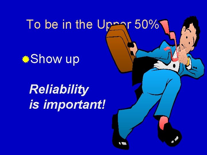 To be in the Upper 50% ®Show up Reliability is important! 
