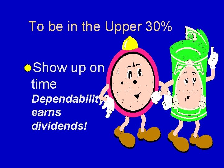 To be in the Upper 30% ®Show up on time Dependability earns dividends! 
