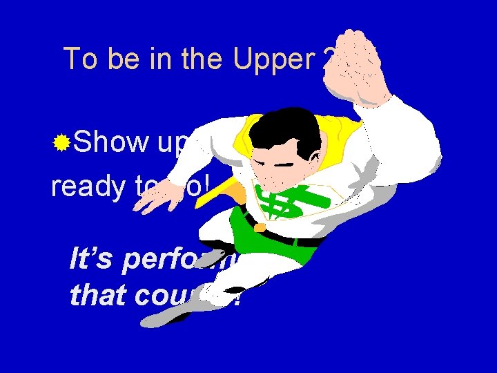 To be in the Upper 20% ®Show up on time, ready to go! It’s
