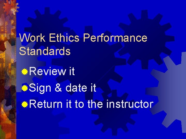 Work Ethics Performance Standards ®Review it ®Sign & date it ®Return it to the