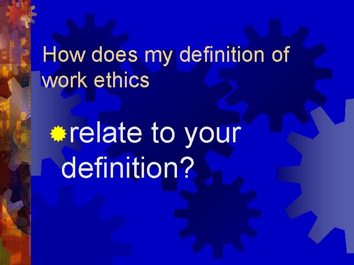 How does my definition of work ethics ®relate to your definition? 