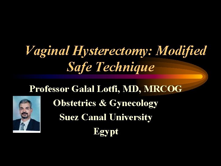 Vaginal Hysterectomy: Modified Safe Technique Professor Galal Lotfi, MD, MRCOG Obstetrics & Gynecology Suez