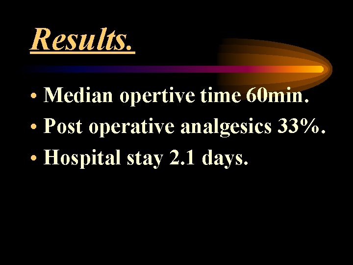 Results. • Median opertive time 60 min. • Post operative analgesics 33%. • Hospital