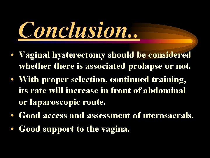 Conclusion. . • Vaginal hysterectomy should be considered whethere is associated prolapse or not. Conclusion. . • Vaginal hysterectomy should be considered whethere is associated prolapse or not.