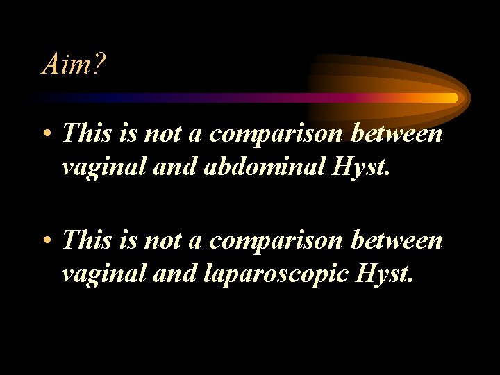 Aim? • This is not a comparison between vaginal and abdominal Hyst. • This