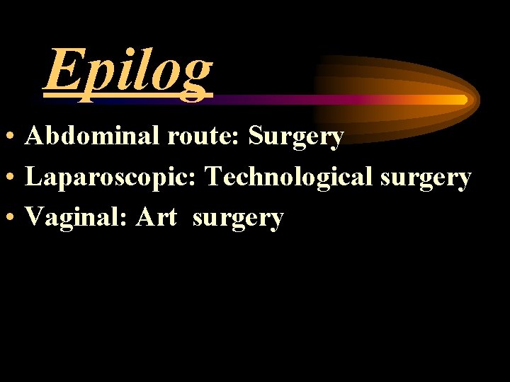 Epilog • Abdominal route: Surgery • Laparoscopic: Technological surgery • Vaginal: Art surgery 