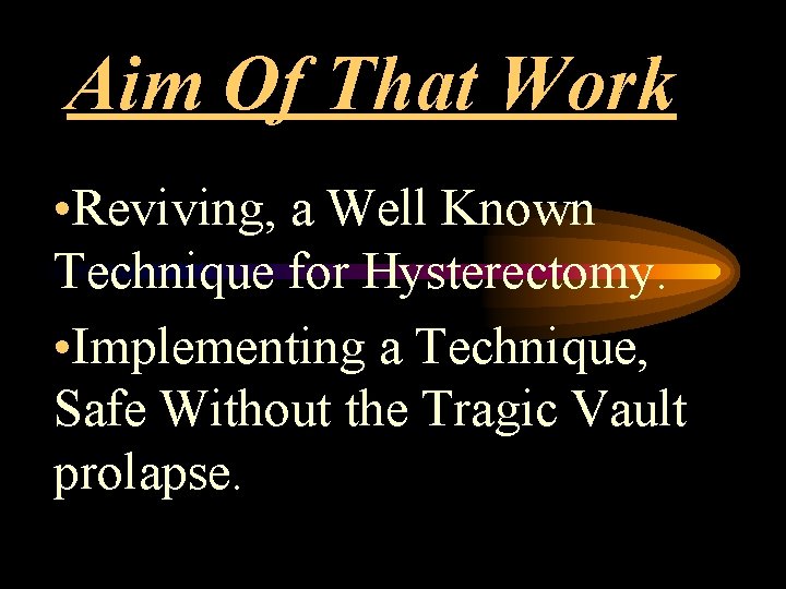 Aim Of That Work • Reviving, a Well Known Technique for Hysterectomy. • Implementing