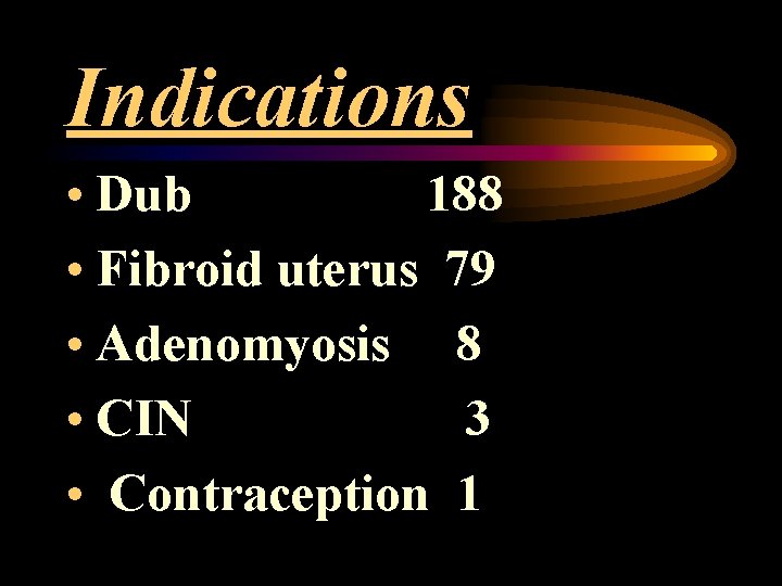 Indications • Dub 188 • Fibroid uterus 79 • Adenomyosis 8 • CIN 3