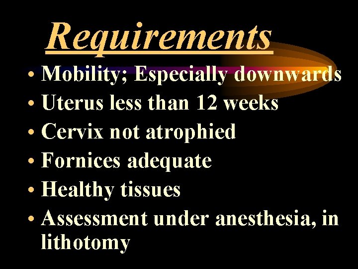 Requirements • Mobility; Especially downwards • Uterus less than 12 weeks • Cervix not