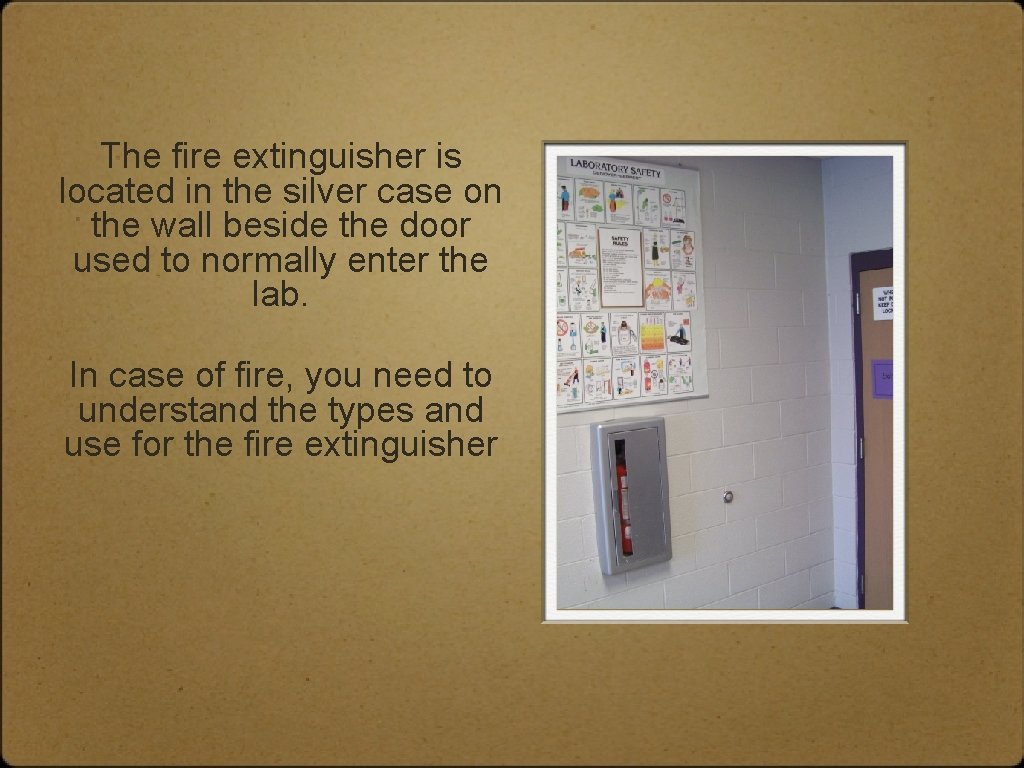 The fire extinguisher is located in the silver case on the wall beside the