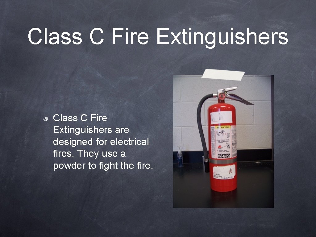 Class C Fire Extinguishers are designed for electrical fires. They use a powder to