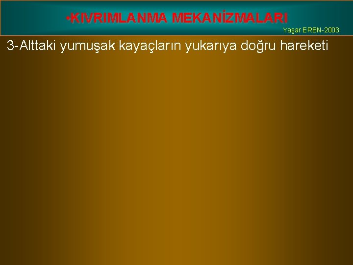  • KIVRIMLANMA MEKANİZMALARI Yaşar EREN-2003 3 -Alttaki yumuşak kayaçların yukarıya doğru hareketi 