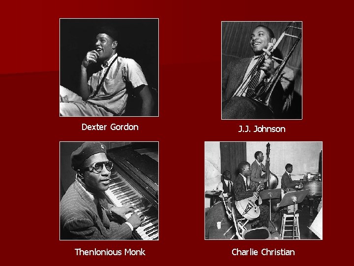 Dexter Gordon J. J. Johnson Thenlonious Monk Charlie Christian 