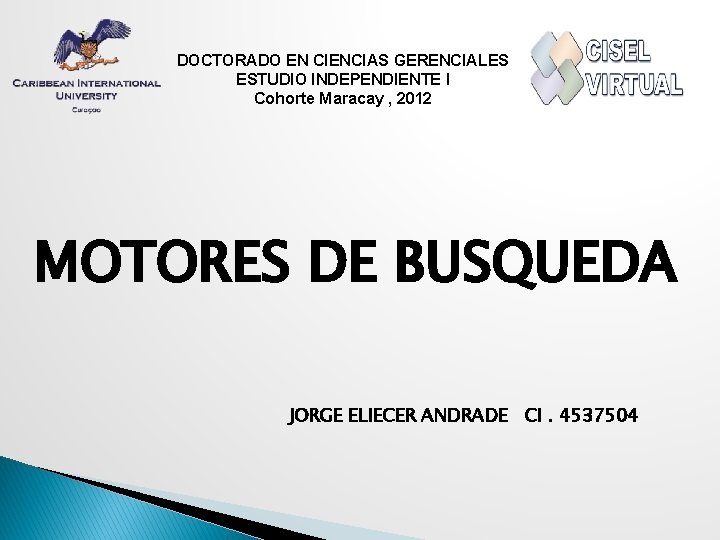 DOCTORADO EN CIENCIAS GERENCIALES ESTUDIO INDEPENDIENTE I Cohorte Maracay , 2012 MOTORES DE BUSQUEDA