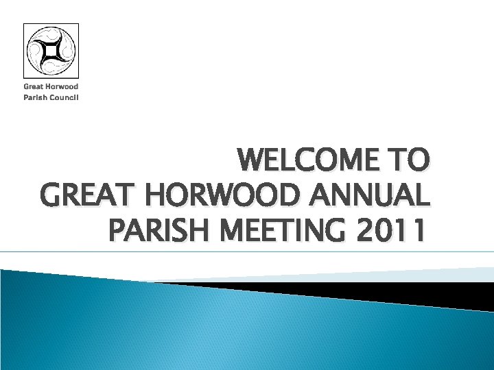 WELCOME TO GREAT HORWOOD ANNUAL PARISH MEETING 2011 