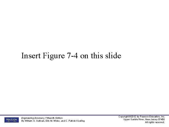 Insert Figure 7 -4 on this slide Engineering Economy, Fifteenth Edition By William G.