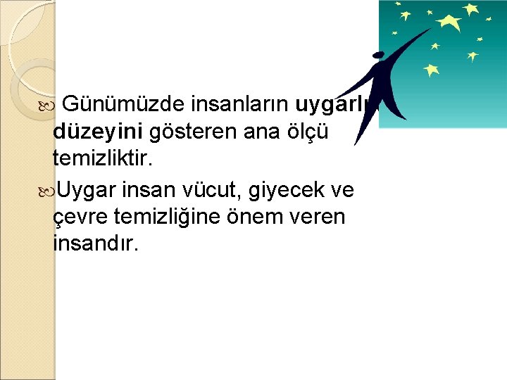 Günümüzde insanların uygarlık düzeyini gösteren ana ölçü temizliktir. Uygar insan vücut, giyecek ve çevre