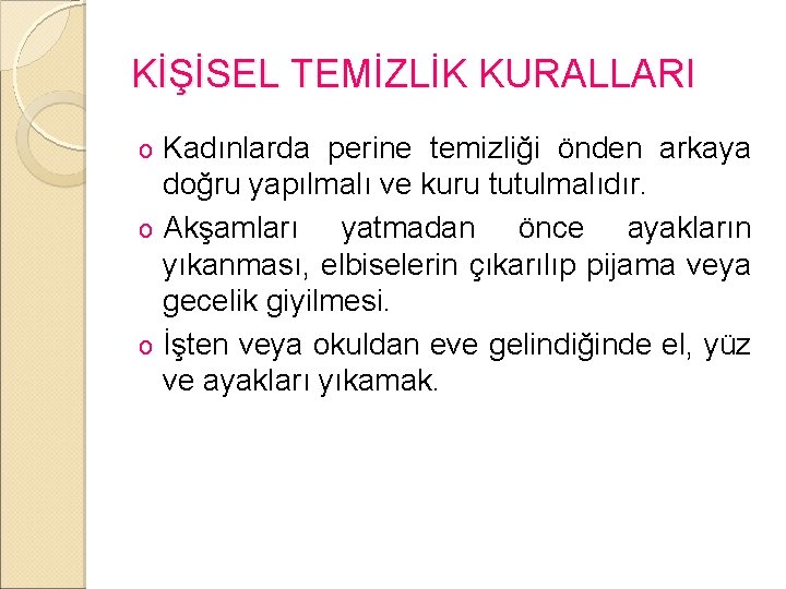 KİŞİSEL TEMİZLİK KURALLARI Kadınlarda perine temizliği önden arkaya doğru yapılmalı ve kuru tutulmalıdır. o