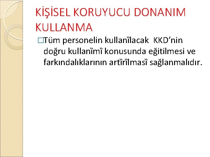 KİŞİSEL KORUYUCU DONANIM KULLANMA �Tüm personelin kullanȉlacak KKD’nin doğru kullanȉmȉ konusunda eğitilmesi ve farkındalıklarının