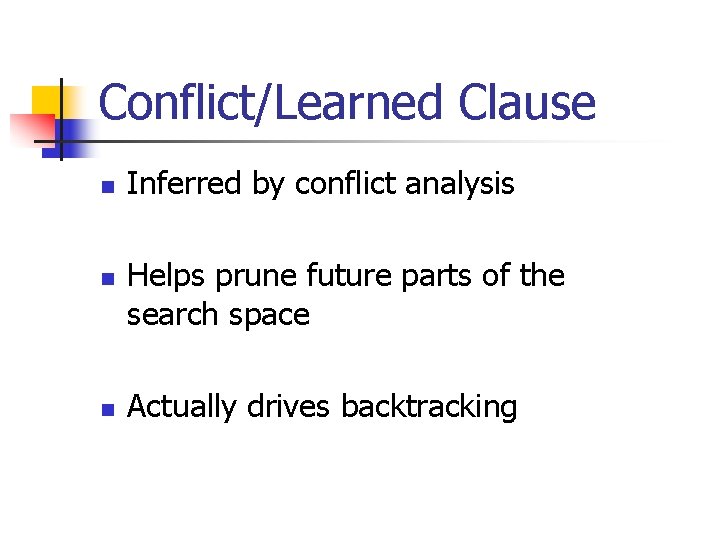 Conflict/Learned Clause n n n Inferred by conflict analysis Helps prune future parts of