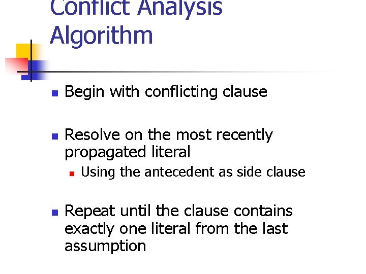 Conflict Analysis Algorithm n n Begin with conflicting clause Resolve on the most recently