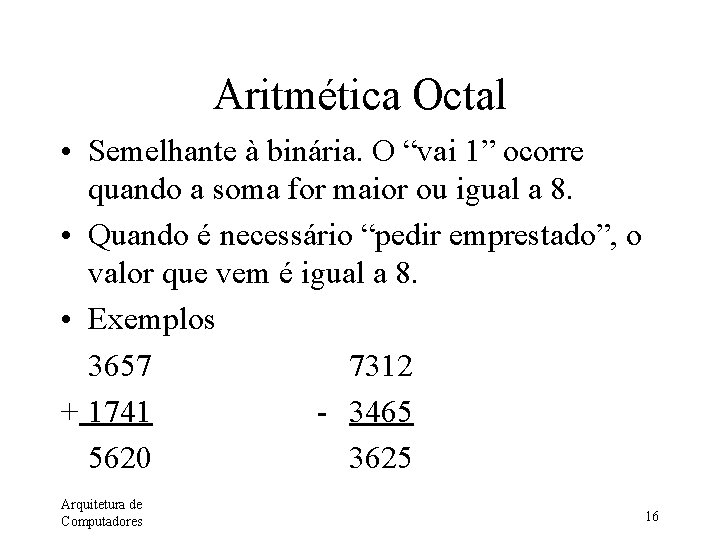 Aritmética Octal • Semelhante à binária. O “vai 1” ocorre quando a soma for