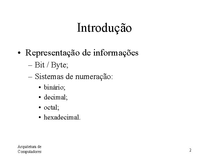 Introdução • Representação de informações – Bit / Byte; – Sistemas de numeração: •