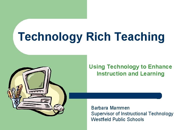 Technology Rich Teaching Using Technology to Enhance Instruction and Learning Barbara Mammen Supervisor of