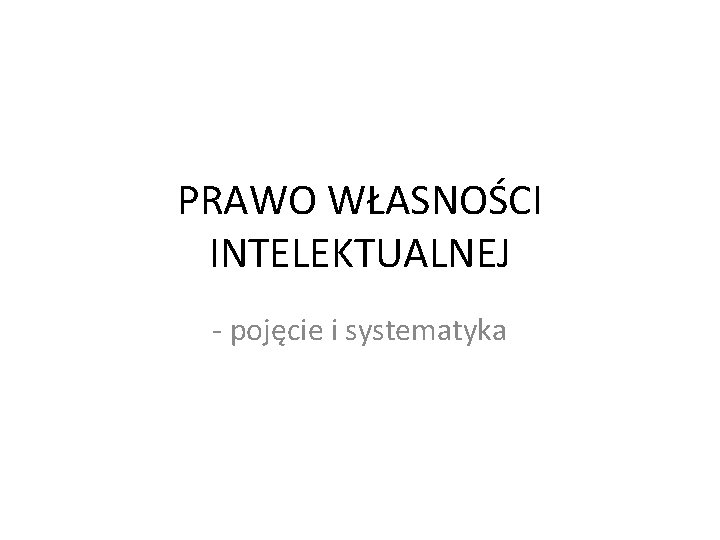 PRAWO WŁASNOŚCI INTELEKTUALNEJ - pojęcie i systematyka 