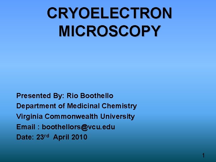 CRYOELECTRON MICROSCOPY Presented By: Rio Boothello Department of Medicinal Chemistry Virginia Commonwealth University Email