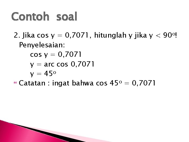 Contoh soal 2. Jika cos y = 0, 7071, hitunglah y jika y <