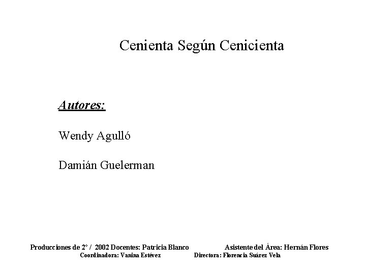 Cenienta Según Cenicienta Autores: Wendy Agulló Damián Guelerman Producciones de 2º / 2002 Docentes: