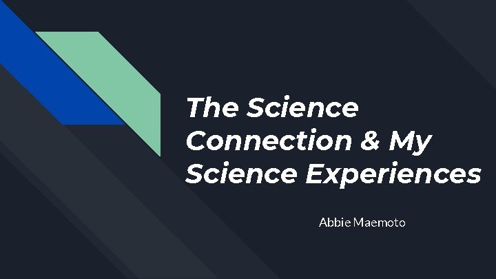The Science Connection & My Science Experiences Abbie Maemoto 