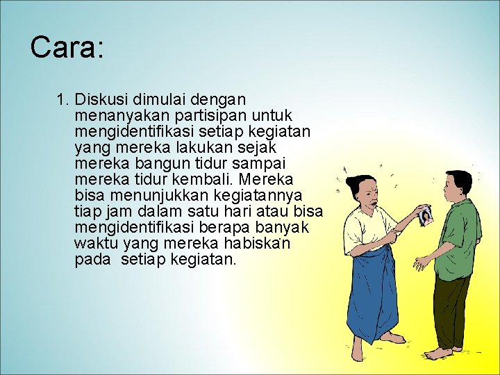 Cara: 1. Diskusi dimulai dengan menanyakan partisipan untuk mengidentifikasi setiap kegiatan yang mereka lakukan