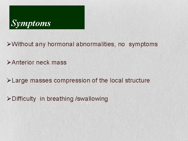 Symptoms ØWithout any hormonal abnormalities, no symptoms ØAnterior neck mass ØLarge masses compression of