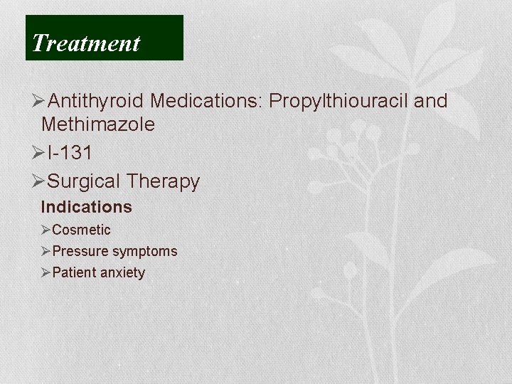 Treatment ØAntithyroid Medications: Propylthiouracil and Methimazole ØI-131 ØSurgical Therapy Indications ØCosmetic ØPressure symptoms ØPatient