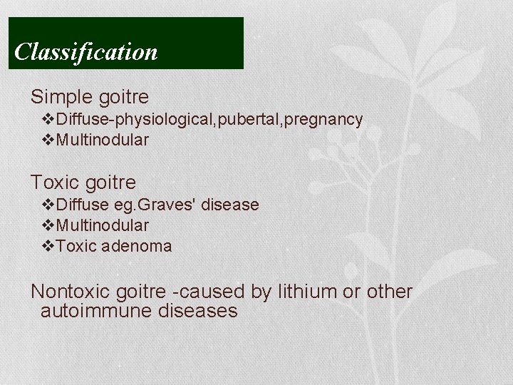 Classification Simple goitre v. Diffuse-physiological, pubertal, pregnancy v. Multinodular Toxic goitre v. Diffuse eg.