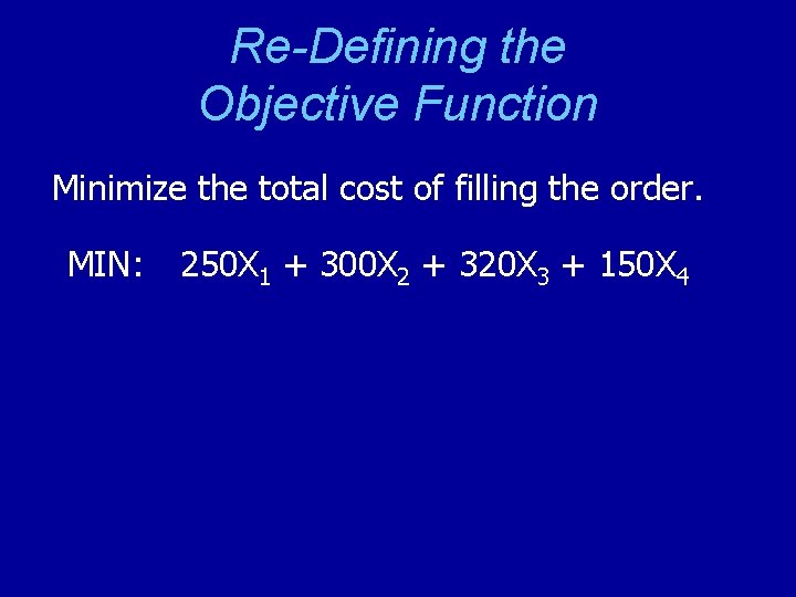 Re-Defining the Objective Function Minimize the total cost of filling the order. MIN: 250