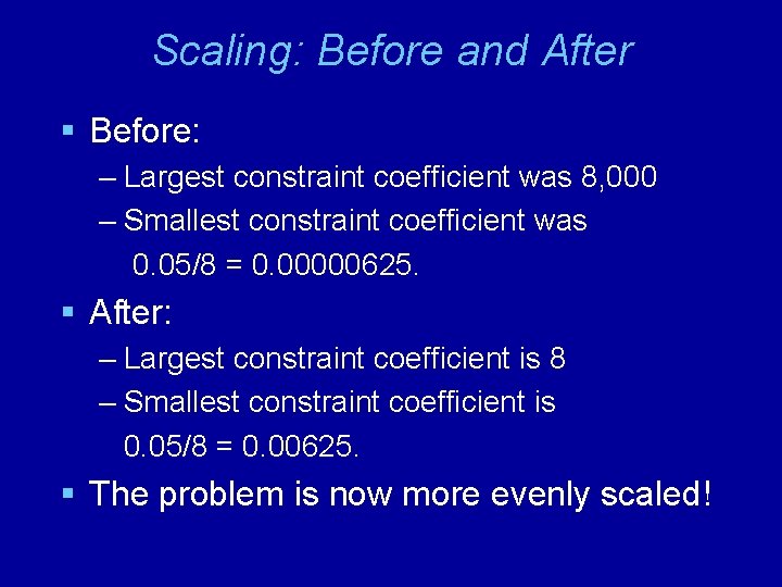 Scaling: Before and After § Before: – Largest constraint coefficient was 8, 000 –